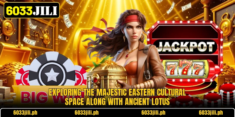 Exploring the majestic Eastern cultural space along with ancient lotus Exploring the majestic Eastern cultural space along with ancient lotus